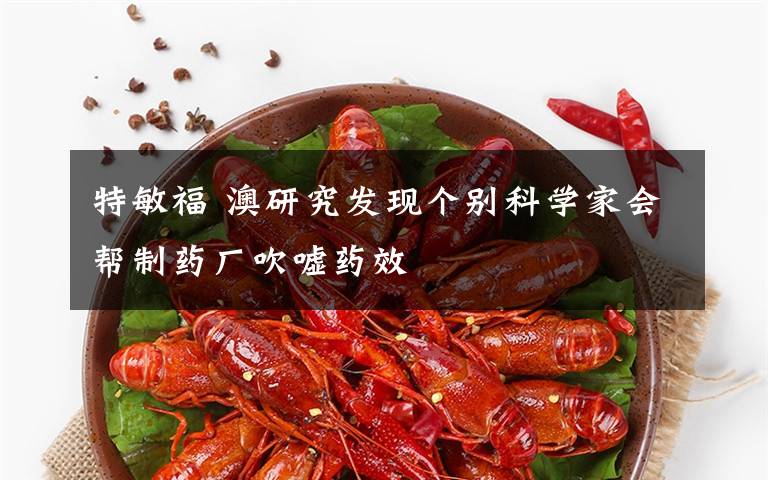 特敏福 澳研究发现个别科学家会帮制药厂吹嘘药效