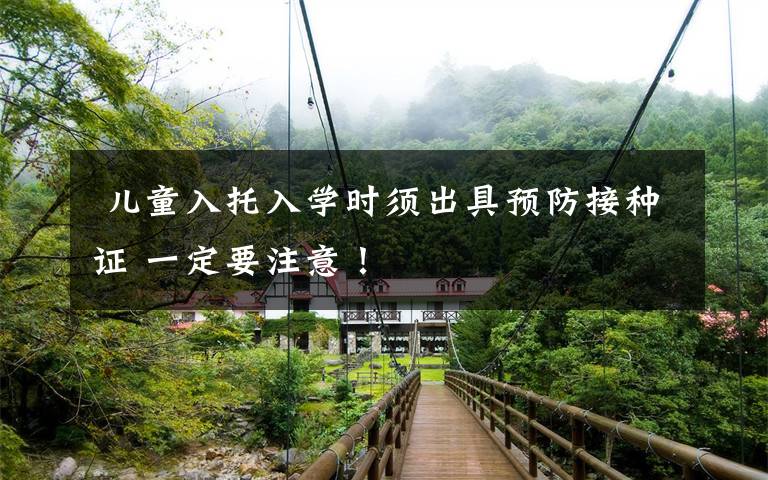 儿童入托入学时须出具预防接种证 一定要注意!