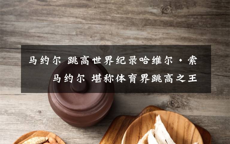 马约尔 跳高世界纪录哈维尔·索托马约尔 堪称体育界跳高之王