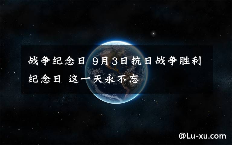 战争纪念日 9月3日抗日战争胜利纪念日 这一天永不忘