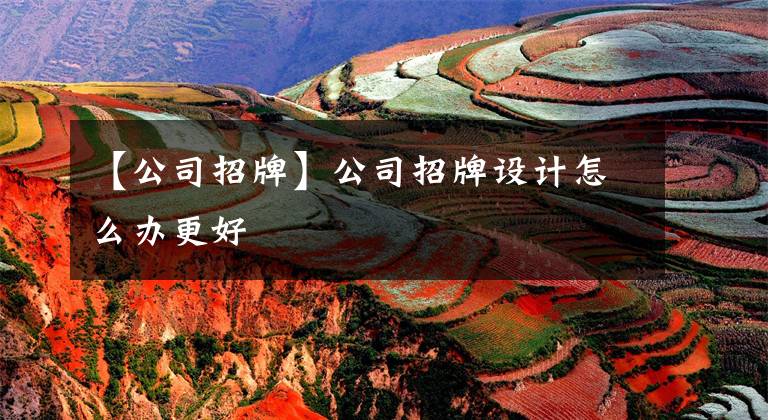 【公司招牌】公司招牌设计怎么办更好