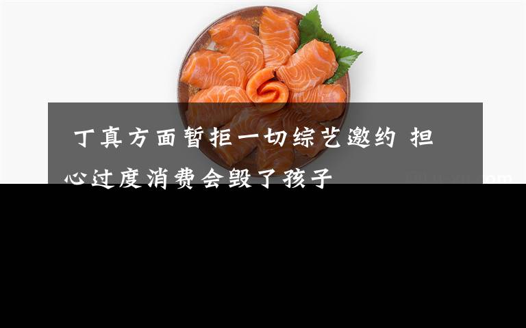 丁真方面暂拒一切综艺邀约 担心过度消费会毁了孩子