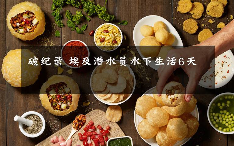 破纪录 埃及潜水员水下生活6天