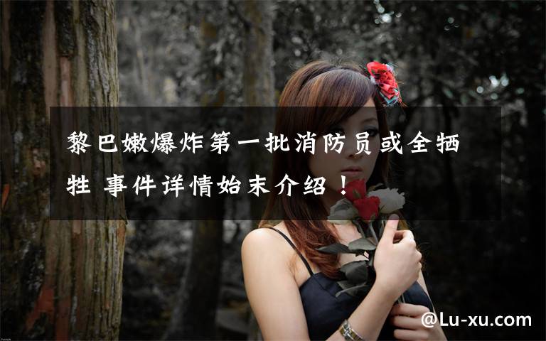 黎巴嫩爆炸第一批消防员或全牺牲 事件详情始末介绍!