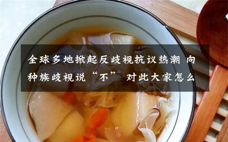 全球多地掀起反歧视抗议热潮 向种族歧视说“不” 对此大家怎么看?