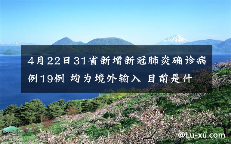 4月22日31省新增新冠肺炎确诊病例19例 均为境外输入 目前是什么情况？