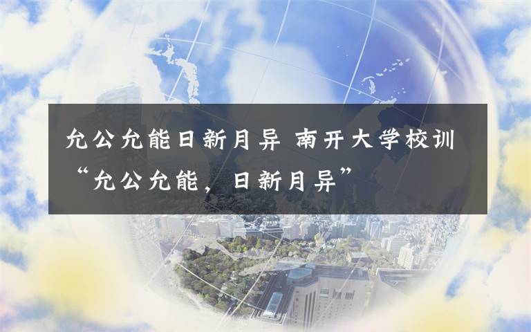 允公允能日新月异 南开大学校训“允公允能,日新月异”