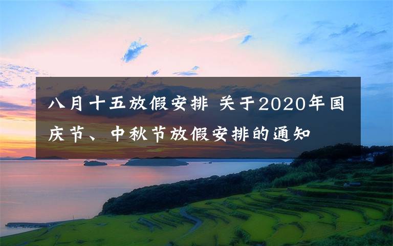 八月十五放假安排 关于2020年国庆节、中秋节放假安排的通知