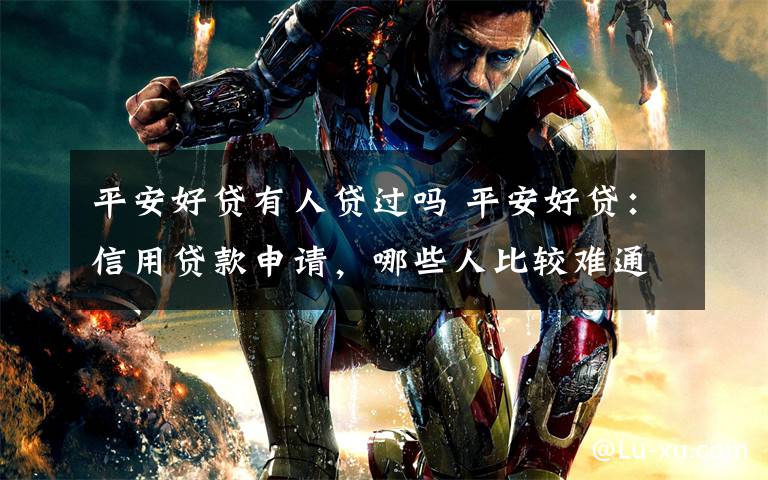 平安好贷有人贷过吗 平安好贷:信用贷款申请,哪些人比较难通过?