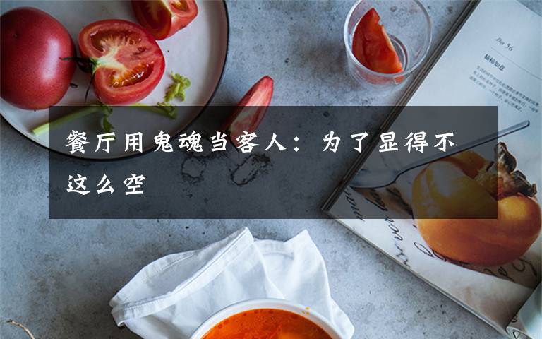 餐厅用鬼魂当客人:为了显得不这么空