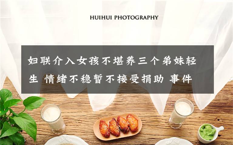 妇联介入女孩不堪养三个弟妹轻生 情绪不稳暂不接受捐助 事件的真相是什么?