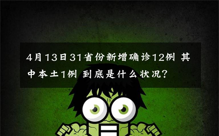 4月13日31省份新增确诊12例 其中本土1例 到底是什么状况?