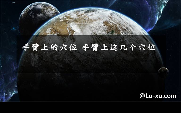 手臂上的穴位 手臂上这几个穴位