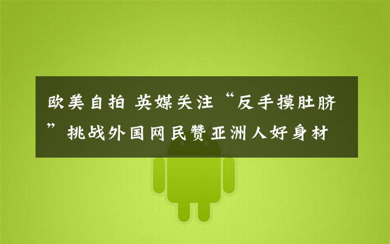 欧美自拍 英媒关注“反手摸肚脐”挑战外国网民赞亚洲人好身材