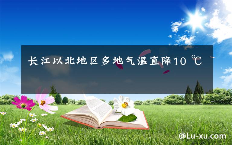 长江以北地区多地气温直降10 ℃