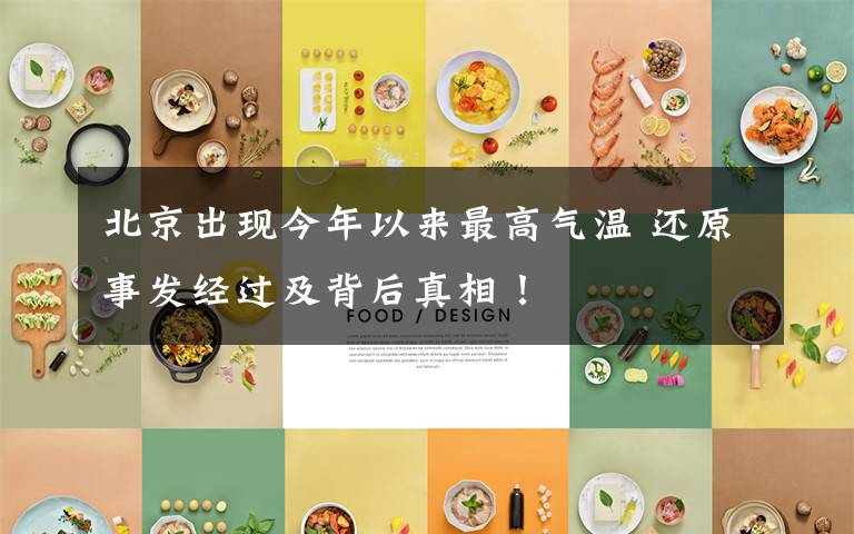 北京出现今年以来最高气温 还原事发经过及背后真相!