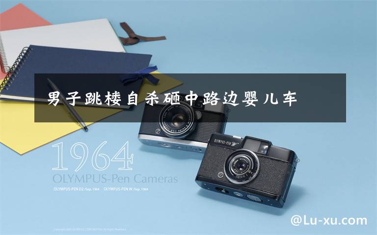 男子跳楼自杀砸中路边婴儿车