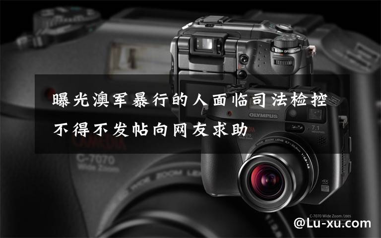 曝光澳军暴行的人面临司法检控 不得不发帖向网友求助