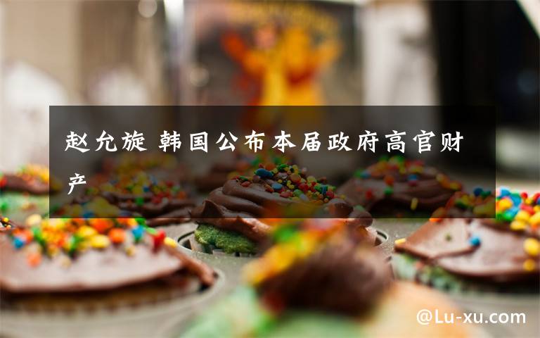 赵允旋 韩国公布本届政府高官财产