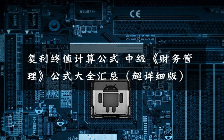 复利终值计算公式 中级《财务管理》公式大全汇总(超详细版)