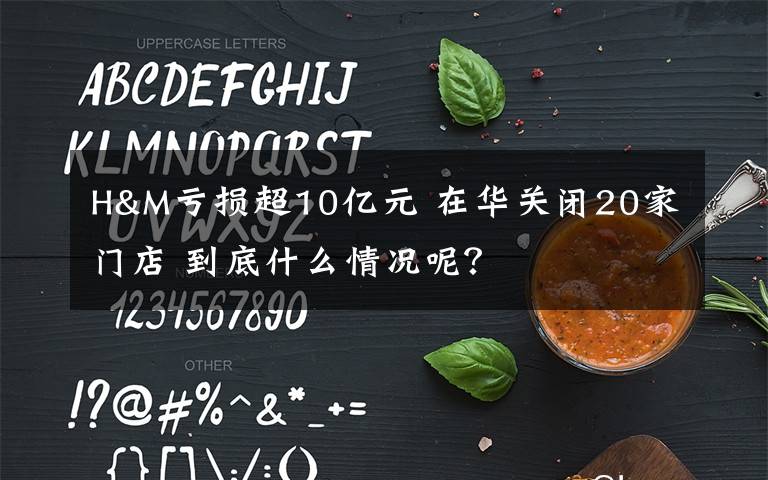 H&M亏损超10亿元 在华关闭20家门店 到底什么情况呢?