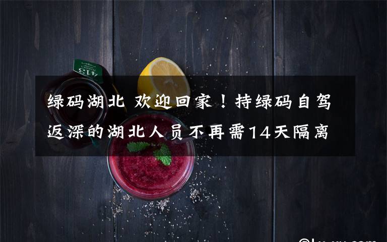 绿码湖北 欢迎回家!持绿码自驾返深的湖北人员不再需14天隔离