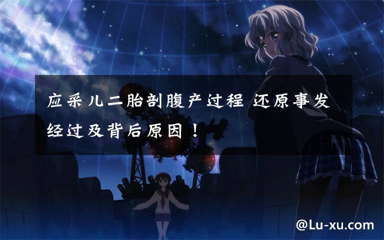 应采儿二胎剖腹产过程 还原事发经过及背后原因!