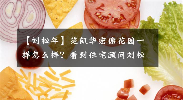 【刘松年】范凯华宏像花园一样怎么样？看到住宅顾问刘松年，发布了新的项目消息。