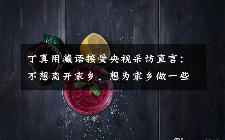 丁真用藏语接受央视采访直言:不想离开家乡,想为家乡做一些事情