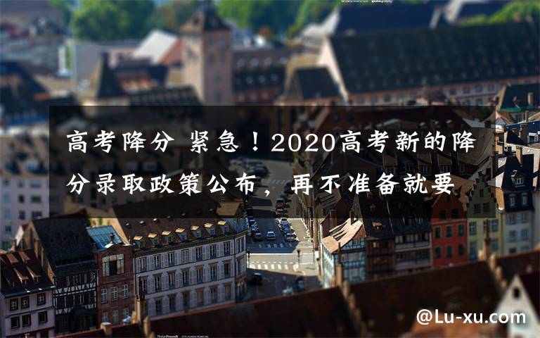 高考降分 紧急!2020高考新的降分录取政策公布,再不准备就要错过了!