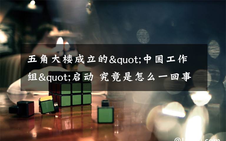 五角大楼成立的"中国工作组"启动 究竟是怎么一回事 这是做什么的