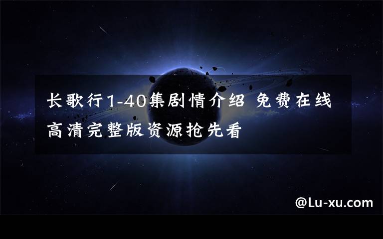 长歌行1-40集剧情介绍 免费在线高清完整版资源抢先看