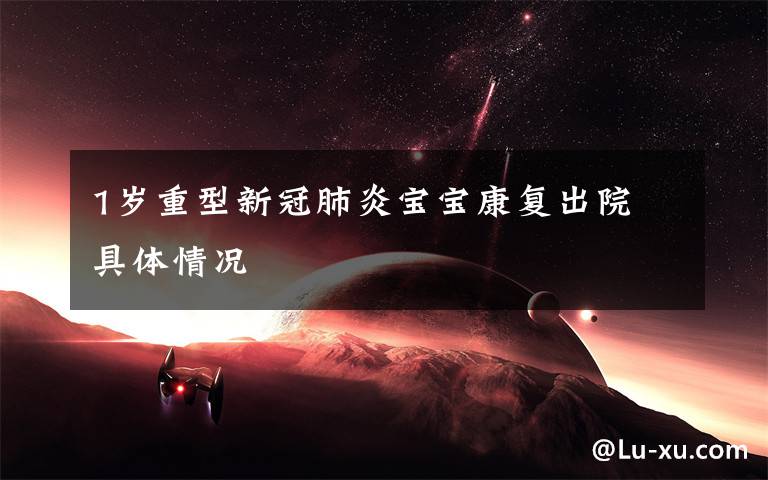 1岁重型新冠肺炎宝宝康复出院 具体情况