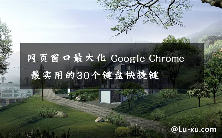 网页窗口最大化 Google Chrome 最实用的30个键盘快捷键