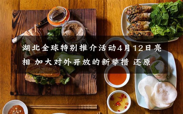 湖北全球特别推介活动4月12日亮相 加大对外开放的新举措 还原事发经过及背后真相!