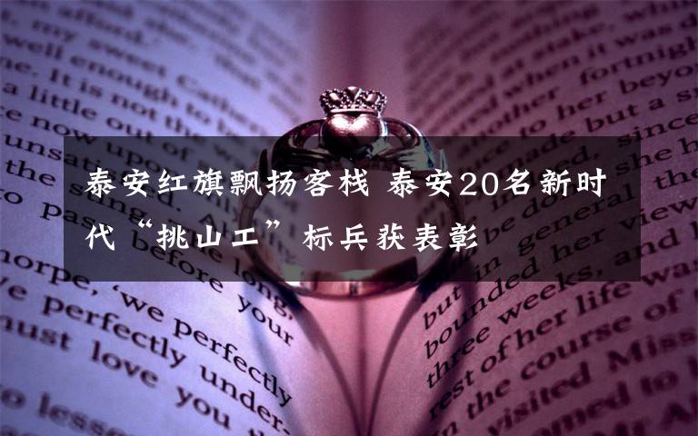 泰安红旗飘扬客栈 泰安20名新时代“挑山工”标兵获表彰