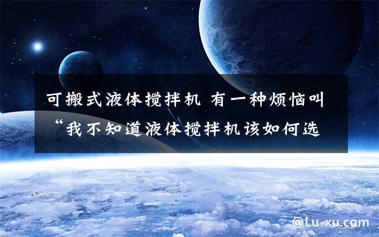 可搬式液体搅拌机 有一种烦恼叫“我不知道液体搅拌机该如何选型”