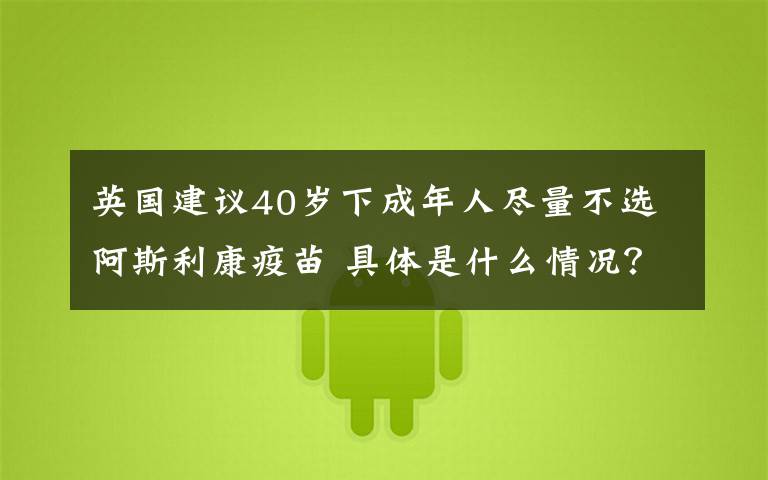 英国建议40岁下成年人尽量不选阿斯利康疫苗 具体是什么情况？