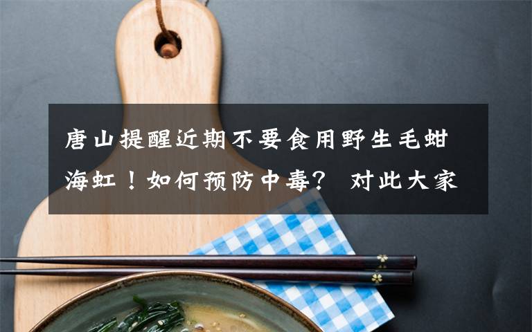 唐山提醒近期不要食用野生毛蚶海虹！如何预防中毒？ 对此大家怎么看？
