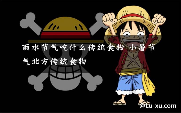 雨水节气吃什么传统食物 小暑节气北方传统食物