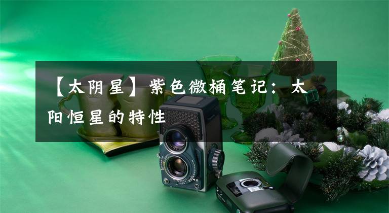 【太阴星】紫色微桶笔记:太阳恒星的特性