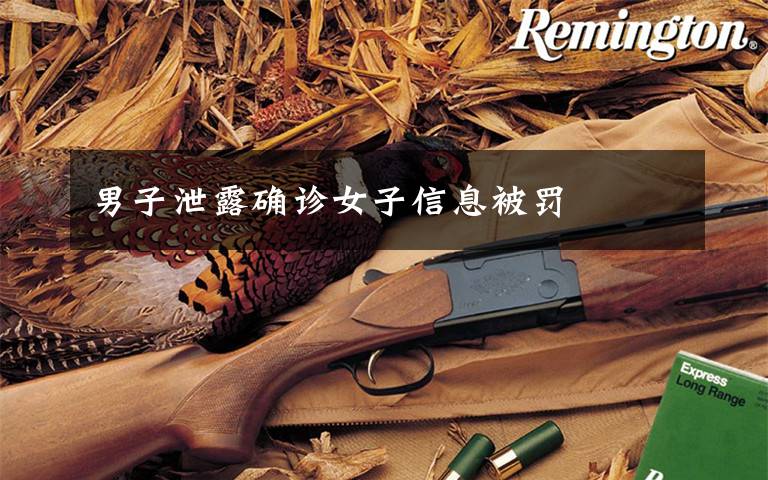 男子泄露确诊女子信息被罚