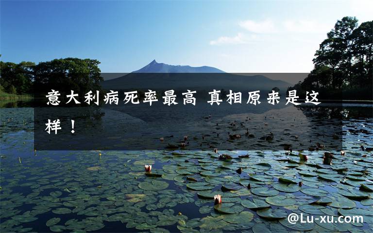 意大利病死率最高 真相原来是这样!