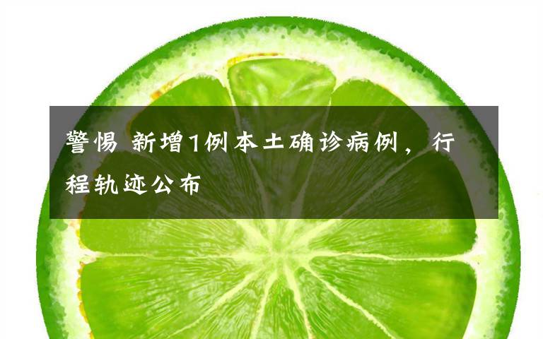 警惕 新增1例本土确诊病例,行程轨迹公布
