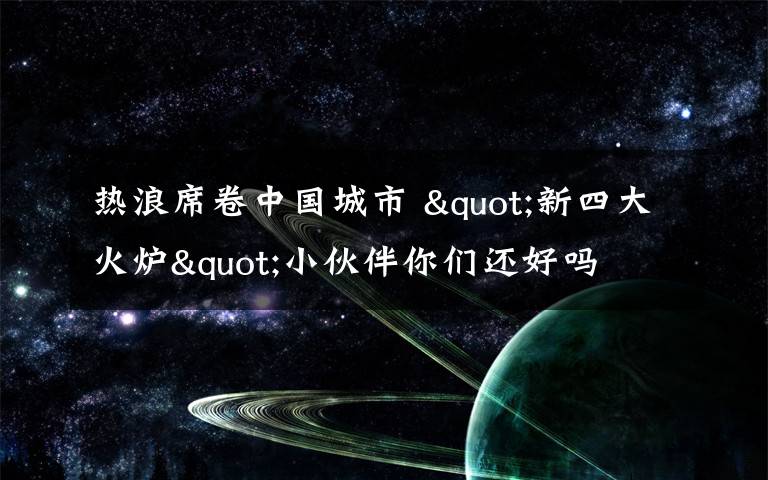 热浪席卷中国城市 "新四大火炉"小伙伴你们还好吗