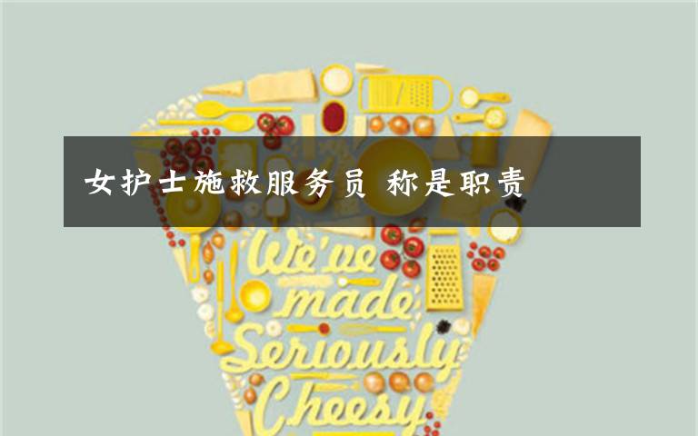 女护士施救服务员 称是职责