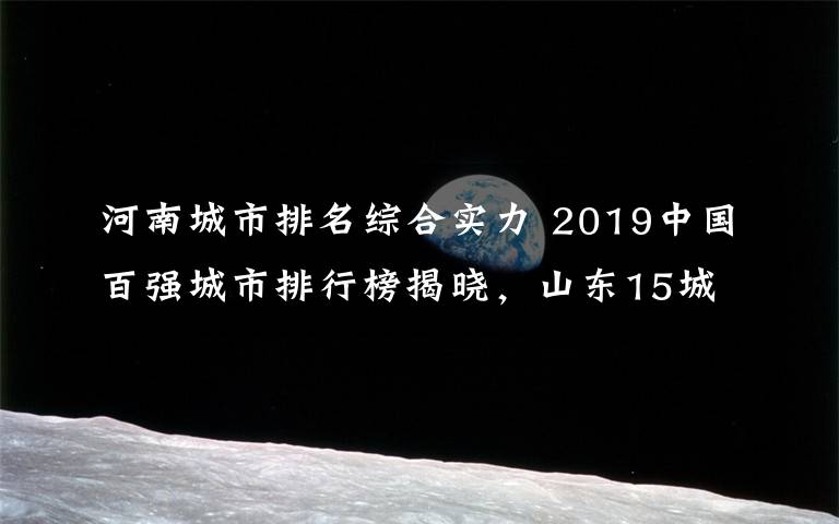 河南城市排名综合实力 2019中国百强城市排行榜揭晓,山东15城市入围,总数第一