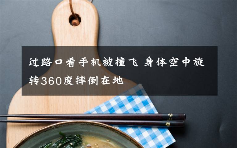 过路口看手机被撞飞 身体空中旋转360度摔倒在地