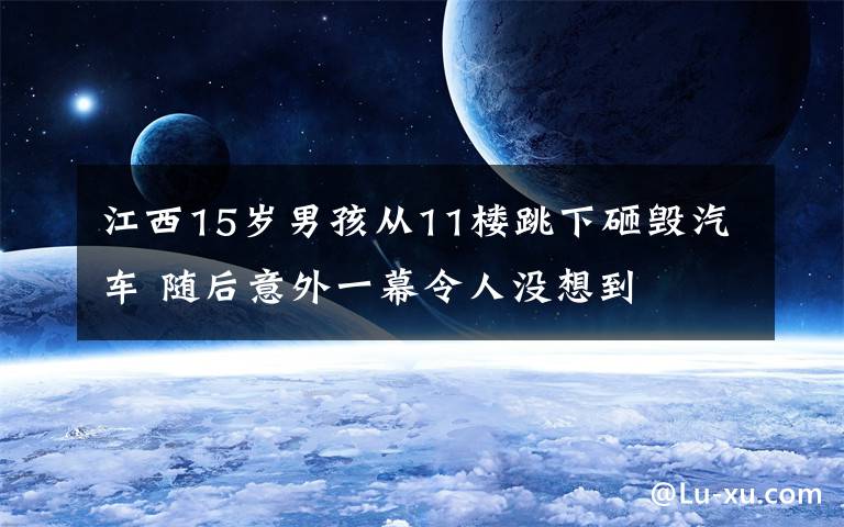 江西15岁男孩从11楼跳下砸毁汽车 随后意外一幕令人没想到