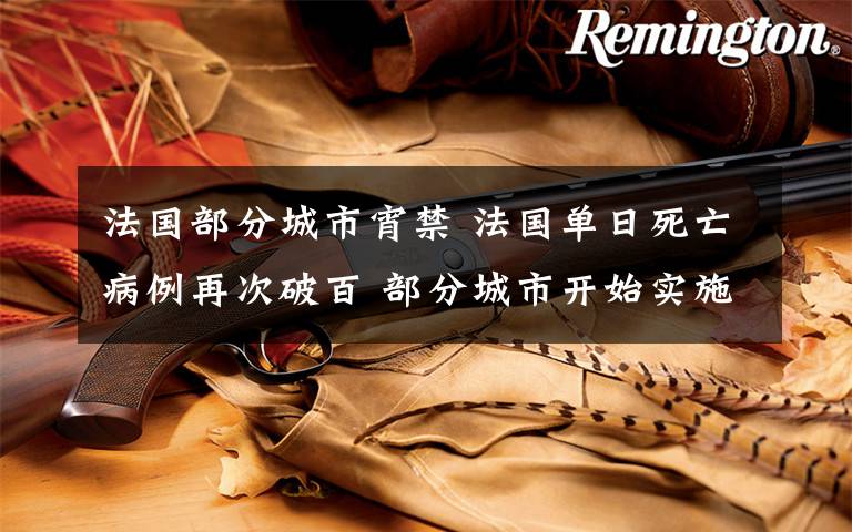 法国部分城市宵禁 法国单日死亡病例再次破百 部分城市开始实施宵禁